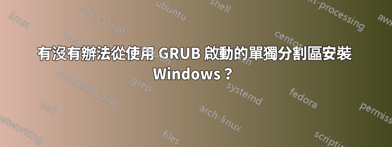 有沒有辦法從使用 GRUB 啟動的單獨分割區安裝 Windows？