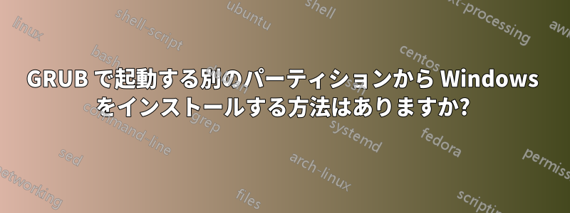 GRUB で起動する別のパーティションから Windows をインストールする方法はありますか?