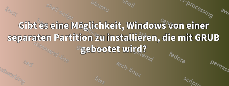 Gibt es eine Möglichkeit, Windows von einer separaten Partition zu installieren, die mit GRUB gebootet wird?