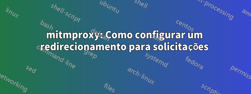 mitmproxy: Como configurar um redirecionamento para solicitações