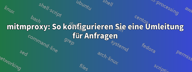 mitmproxy: So konfigurieren Sie eine Umleitung für Anfragen