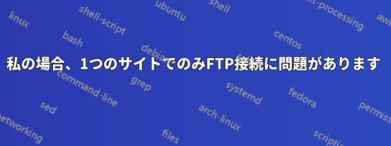 私の場合、1つのサイトでのみFTP接続に問題があります