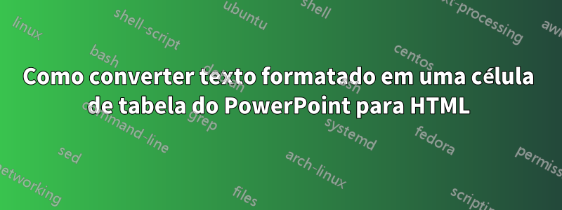 Como converter texto formatado em uma célula de tabela do PowerPoint para HTML