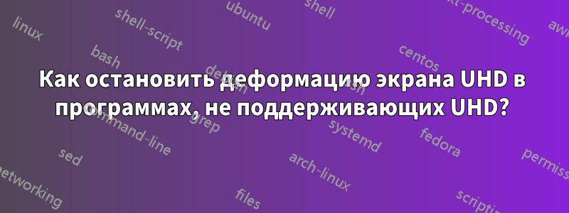 Как остановить деформацию экрана UHD в программах, не поддерживающих UHD?