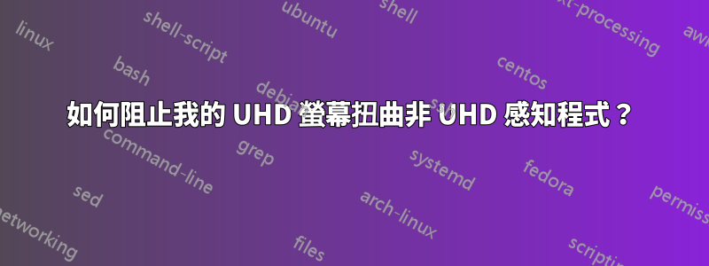 如何阻止我的 UHD 螢幕扭曲非 UHD 感知程式？