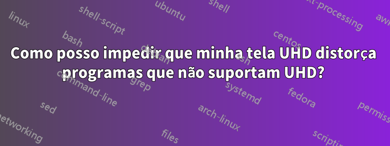 Como posso impedir que minha tela UHD distorça programas que não suportam UHD?