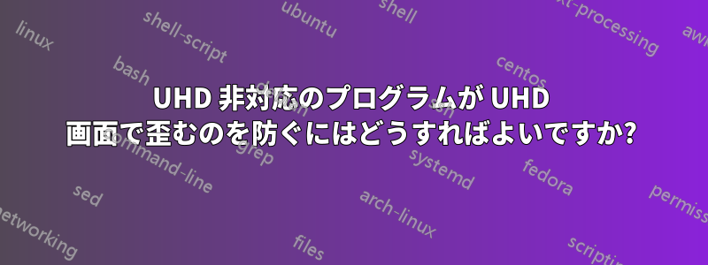 UHD 非対応のプログラムが UHD 画面で歪むのを防ぐにはどうすればよいですか?