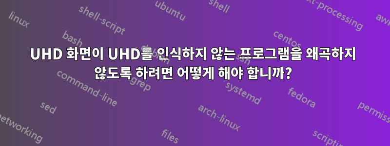 UHD 화면이 UHD를 인식하지 않는 프로그램을 왜곡하지 않도록 하려면 어떻게 해야 합니까?