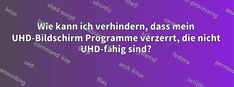 Wie kann ich verhindern, dass mein UHD-Bildschirm Programme verzerrt, die nicht UHD-fähig sind?