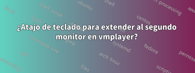 ¿Atajo de teclado para extender al segundo monitor en vmplayer?