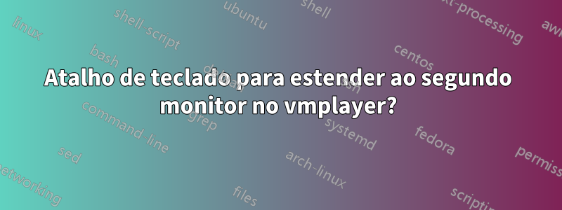 Atalho de teclado para estender ao segundo monitor no vmplayer?