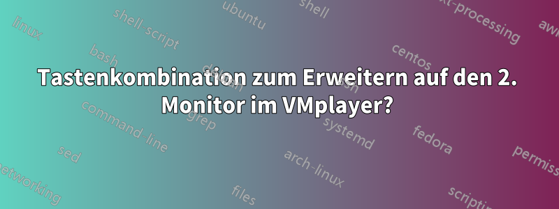 Tastenkombination zum Erweitern auf den 2. Monitor im VMplayer?