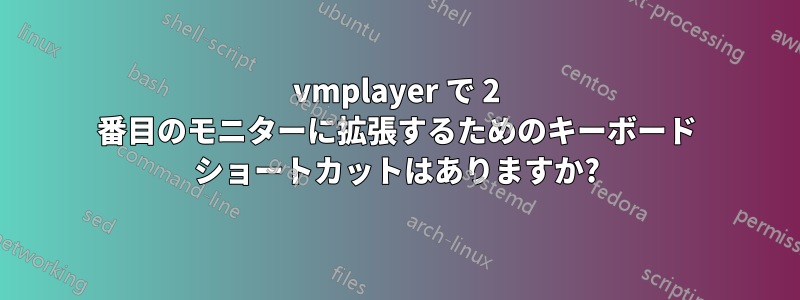 vmplayer で 2 番目のモニターに拡張するためのキーボード ショートカットはありますか?