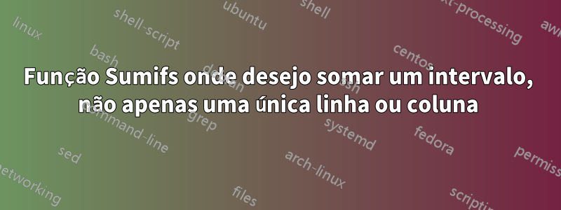 Função Sumifs onde desejo somar um intervalo, não apenas uma única linha ou coluna