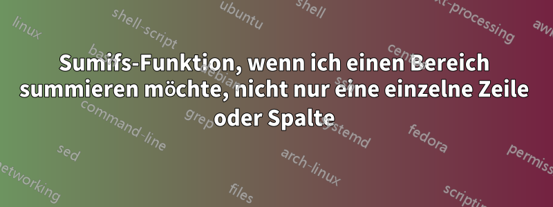 Sumifs-Funktion, wenn ich einen Bereich summieren möchte, nicht nur eine einzelne Zeile oder Spalte