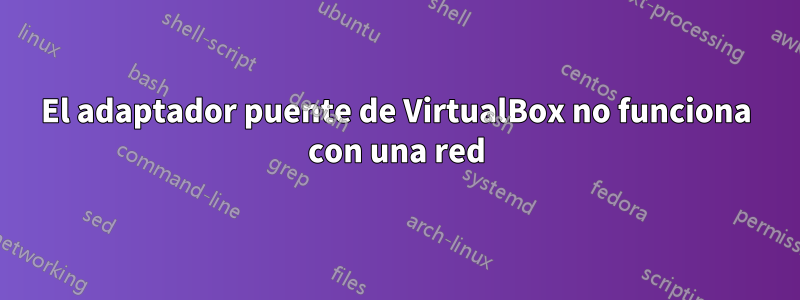 El adaptador puente de VirtualBox no funciona con una red