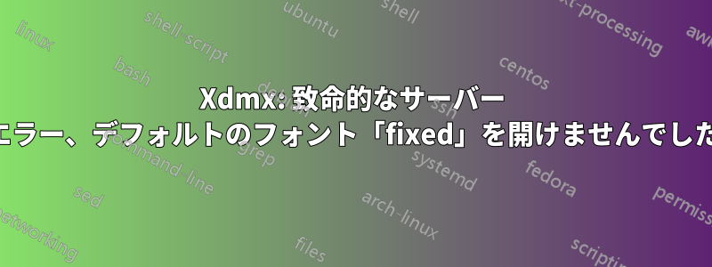 Xdmx: 致命的なサーバー エラー、デフォルトのフォント「fixed」を開けませんでした