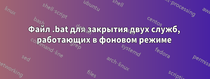 Файл .bat для закрытия двух служб, работающих в фоновом режиме