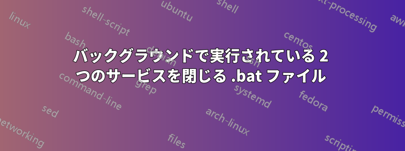 バックグラウンドで実行されている 2 つのサービスを閉じる .bat ファイル