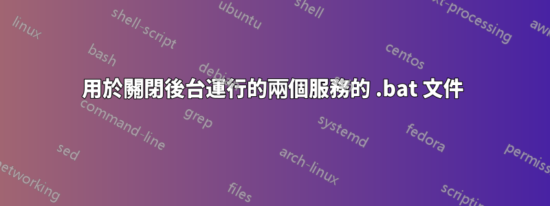 用於關閉後台運行的兩個服務的 .bat 文件