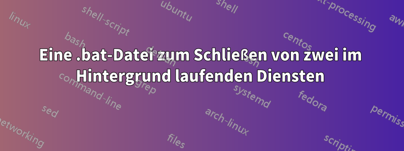 Eine .bat-Datei zum Schließen von zwei im Hintergrund laufenden Diensten