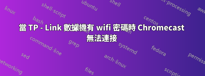 當 TP - Link 數據機有 wifi 密碼時 Chromecast 無法連接