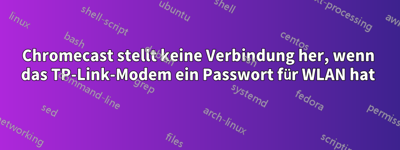 Chromecast stellt keine Verbindung her, wenn das TP-Link-Modem ein Passwort für WLAN hat