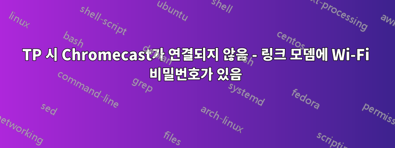 TP 시 Chromecast가 연결되지 않음 - 링크 모뎀에 Wi-Fi 비밀번호가 있음