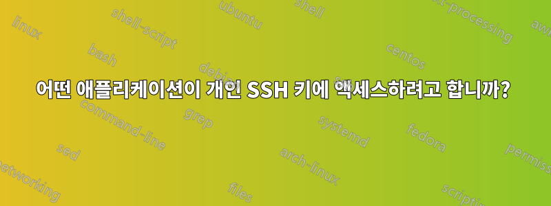 어떤 애플리케이션이 개인 SSH 키에 액세스하려고 합니까?