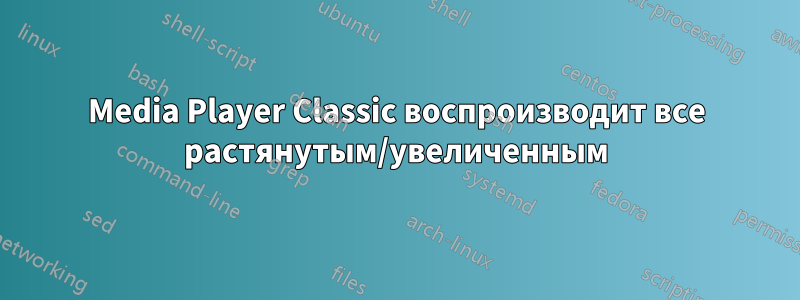 Media Player Classic воспроизводит все растянутым/увеличенным