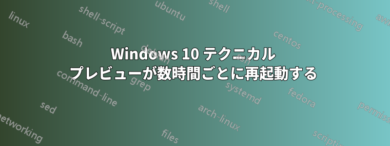 Windows 10 テクニカル プレビューが数時間ごとに再起動する