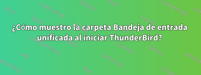 ¿Cómo muestro la carpeta Bandeja de entrada unificada al iniciar ThunderBird?