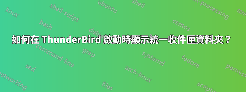 如何在 ThunderBird 啟動時顯示統一收件匣資料夾？