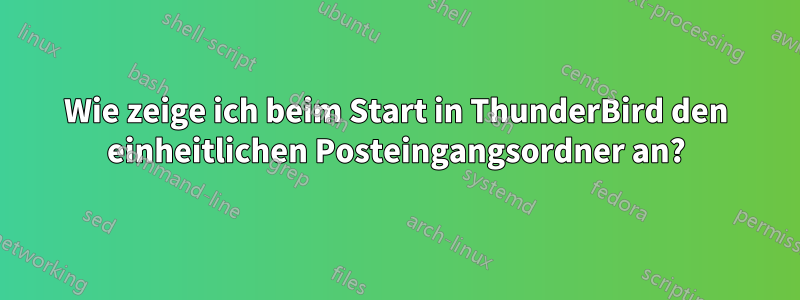 Wie zeige ich beim Start in ThunderBird den einheitlichen Posteingangsordner an?