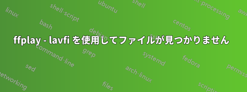 ffplay - lavfi を使用してファイルが見つかりません 