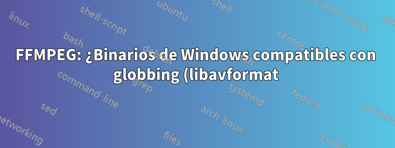 FFMPEG: ¿Binarios de Windows compatibles con globbing (libavformat)?