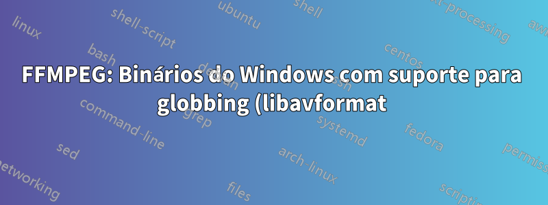FFMPEG: Binários do Windows com suporte para globbing (libavformat)?