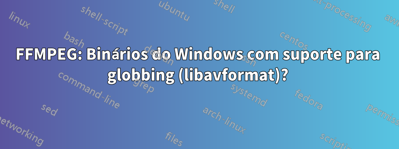 FFMPEG: Binários do Windows com suporte para globbing (libavformat)?