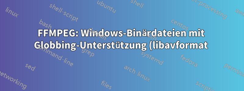FFMPEG: Windows-Binärdateien mit Globbing-Unterstützung (libavformat)?