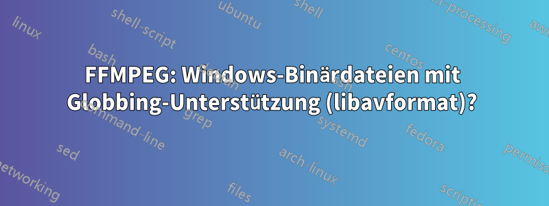 FFMPEG: Windows-Binärdateien mit Globbing-Unterstützung (libavformat)?