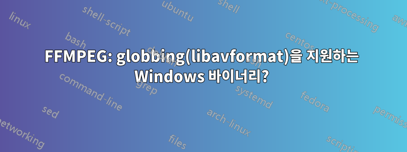 FFMPEG: globbing(libavformat)을 지원하는 Windows 바이너리?