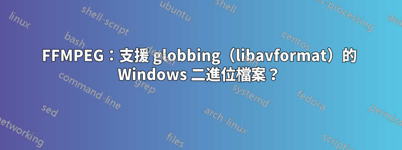 FFMPEG：支援 globbing（libavformat）的 Windows 二進位檔案？