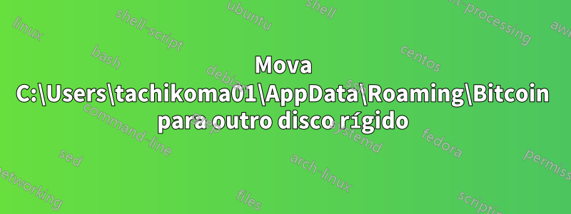 Mova C:\Users\tachikoma01\AppData\Roaming\Bitcoin para outro disco rígido