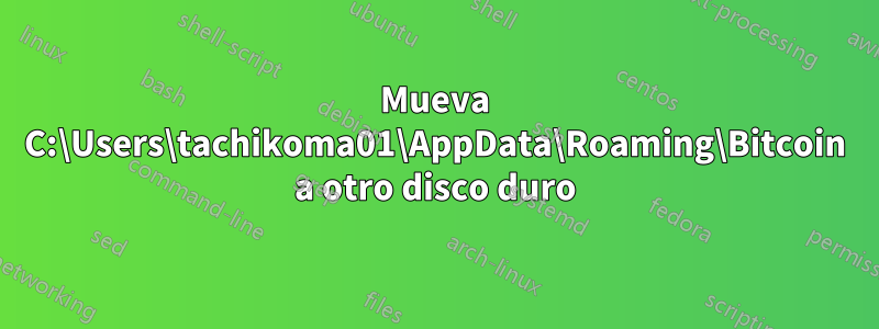 Mueva C:\Users\tachikoma01\AppData\Roaming\Bitcoin a otro disco duro