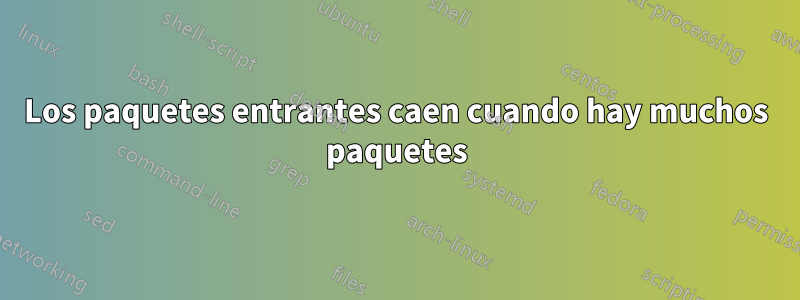 Los paquetes entrantes caen cuando hay muchos paquetes