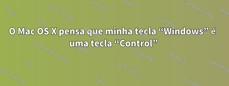 O Mac OS X pensa que minha tecla “Windows” é uma tecla “Control”