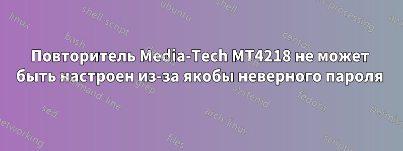 Повторитель Media-Tech MT4218 не может быть настроен из-за якобы неверного пароля