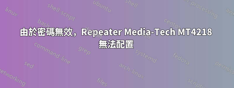 由於密碼無效，Repeater Media-Tech MT4218 無法配置