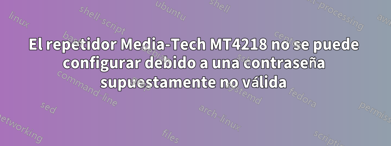 El repetidor Media-Tech MT4218 no se puede configurar debido a una contraseña supuestamente no válida