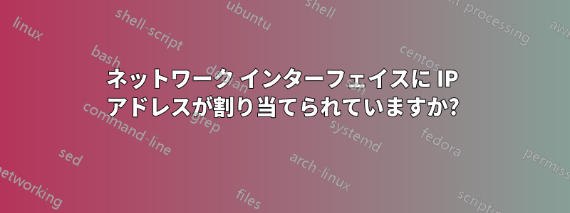 ネットワーク インターフェイスに IP アドレスが割り当てられていますか?